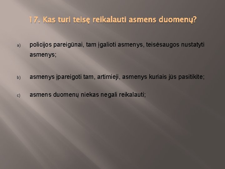 17. Kas turi teisę reikalauti asmens duomenų? a) policijos pareigūnai, tam įgalioti asmenys, teisėsaugos