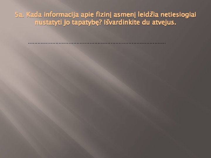 5 a. Kada informacija apie fizinį asmenį leidžia netiesiogiai nustatyti jo tapatybę? Išvardinkite du