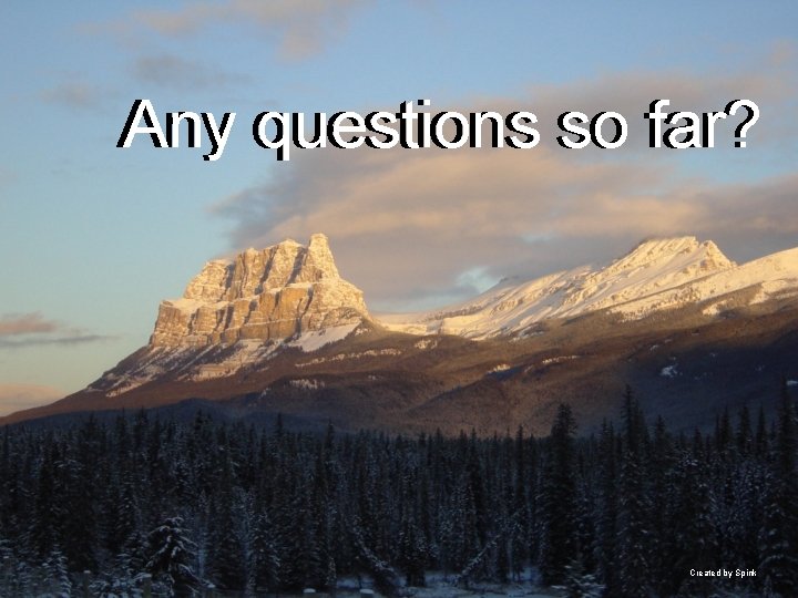 Any questions so far? Created by Spink 