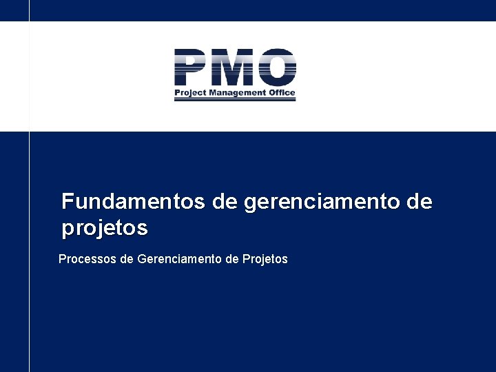 Fundamentos de gerenciamento de projetos Processos de Gerenciamento de Projetos 