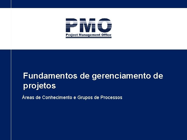 Fundamentos de gerenciamento de projetos Áreas de Conhecimento e Grupos de Processos 