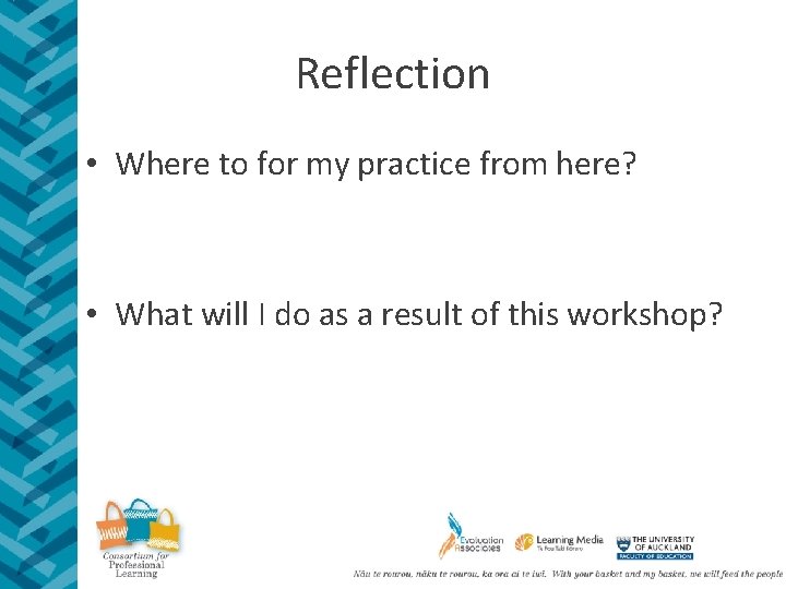 Reflection • Where to for my practice from here? • What will I do
