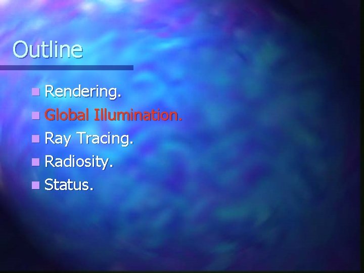 Outline n Rendering. n Global Illumination. n Ray Tracing. n Radiosity. n Status. Outline n Rendering. n Global Illumination. n Ray Tracing. n Radiosity. n Status.