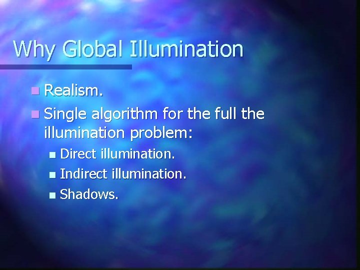 Why Global Illumination n Realism. n Single algorithm for the full the illumination problem: Why Global Illumination n Realism. n Single algorithm for the full the illumination problem: