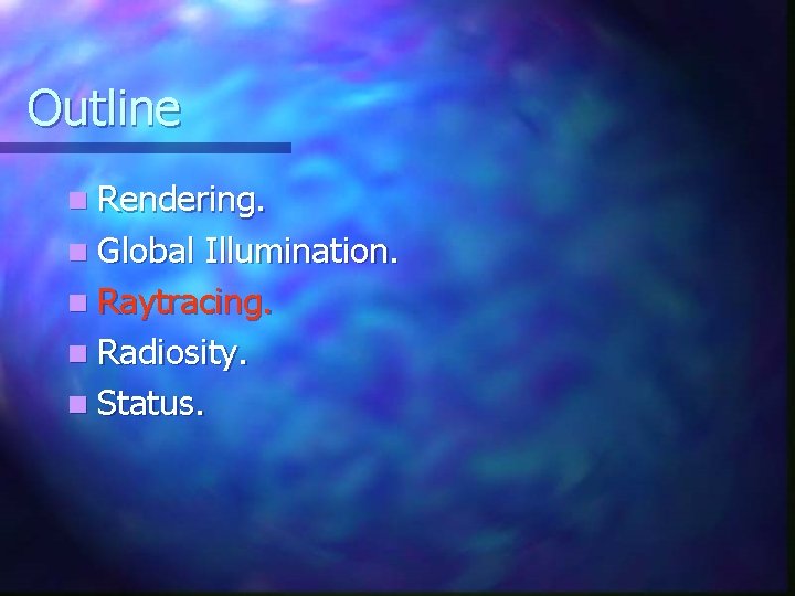Outline n Rendering. n Global Illumination. n Raytracing. n Radiosity. n Status. Outline n Rendering. n Global Illumination. n Raytracing. n Radiosity. n Status.
