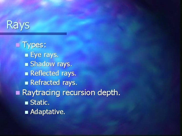 Rays n Types: Eye rays. n Shadow rays. n Reflected rays. n Refracted rays. Rays n Types: Eye rays. n Shadow rays. n Reflected rays. n Refracted rays.
