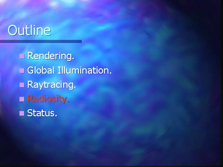 Outline n Rendering. n Global Illumination. n Raytracing. n Radiosity. n Status. Outline n Rendering. n Global Illumination. n Raytracing. n Radiosity. n Status.