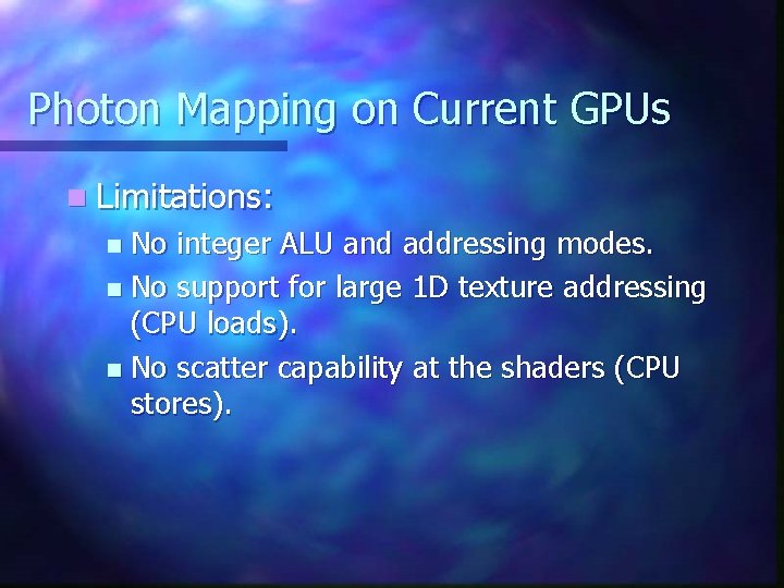 Photon Mapping on Current GPUs n Limitations: No integer ALU and addressing modes. n Photon Mapping on Current GPUs n Limitations: No integer ALU and addressing modes. n