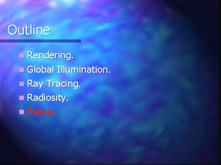 Outline n Rendering. n Global Illumination. n Ray Tracing. n Radiosity. n Status. Outline n Rendering. n Global Illumination. n Ray Tracing. n Radiosity. n Status.