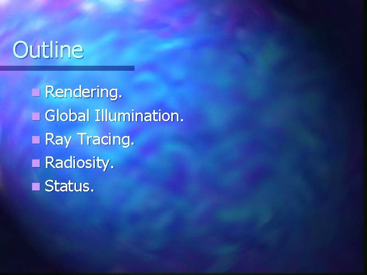 Outline n Rendering. n Global Illumination. n Ray Tracing. n Radiosity. n Status. Outline n Rendering. n Global Illumination. n Ray Tracing. n Radiosity. n Status.