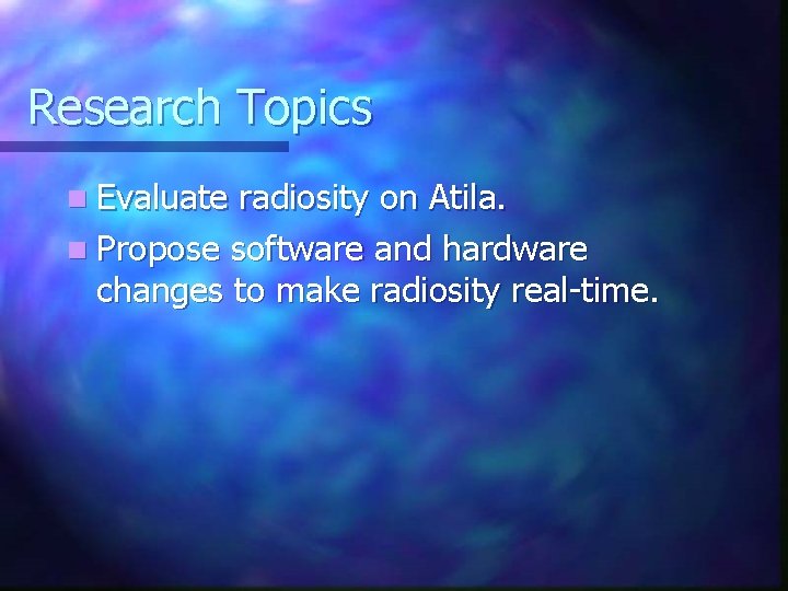 Research Topics n Evaluate radiosity on Atila. n Propose software and hardware changes to Research Topics n Evaluate radiosity on Atila. n Propose software and hardware changes to