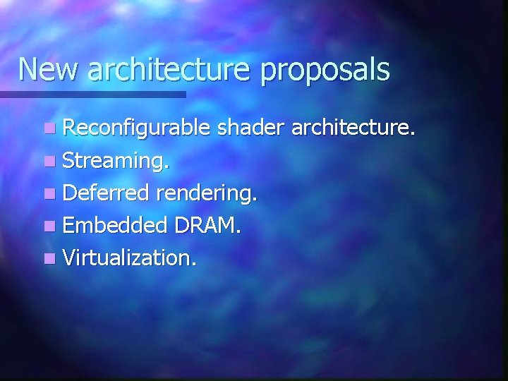 New architecture proposals n Reconfigurable shader architecture. n Streaming. n Deferred rendering. n Embedded New architecture proposals n Reconfigurable shader architecture. n Streaming. n Deferred rendering. n Embedded
