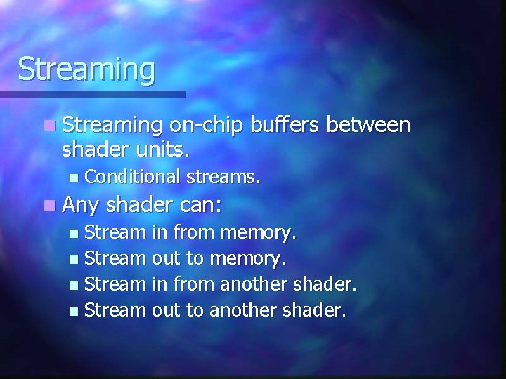 Streaming n Streaming on-chip buffers between shader units. n Conditional streams. n Any shader Streaming n Streaming on-chip buffers between shader units. n Conditional streams. n Any shader