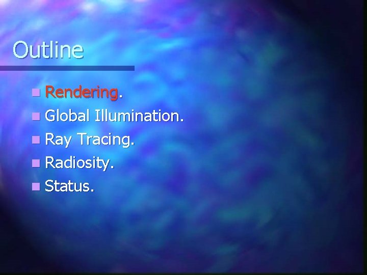 Outline n Rendering. n Global Illumination. n Ray Tracing. n Radiosity. n Status. Outline n Rendering. n Global Illumination. n Ray Tracing. n Radiosity. n Status.