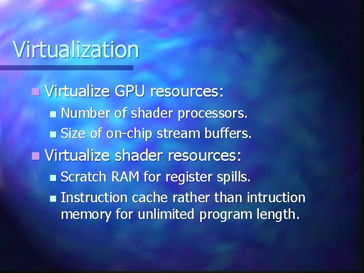 Virtualization n Virtualize GPU resources: Number of shader processors. n Size of on-chip stream Virtualization n Virtualize GPU resources: Number of shader processors. n Size of on-chip stream