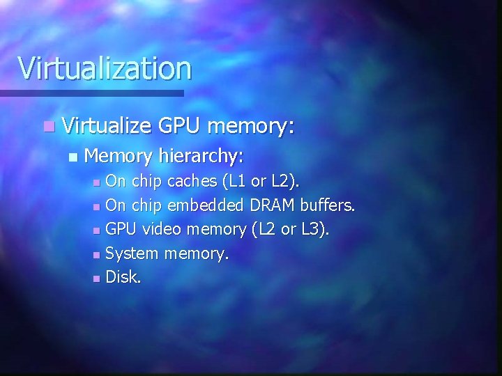 Virtualization n Virtualize n GPU memory: Memory hierarchy: On chip caches (L 1 or Virtualization n Virtualize n GPU memory: Memory hierarchy: On chip caches (L 1 or