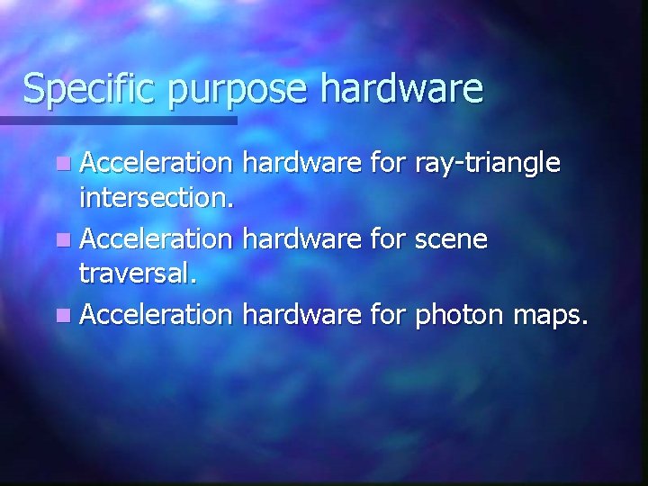 Specific purpose hardware n Acceleration hardware for ray-triangle intersection. n Acceleration hardware for scene Specific purpose hardware n Acceleration hardware for ray-triangle intersection. n Acceleration hardware for scene