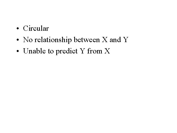  • Circular • No relationship between X and Y • Unable to predict