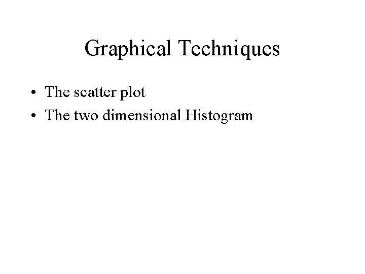 Graphical Techniques • The scatter plot • The two dimensional Histogram 