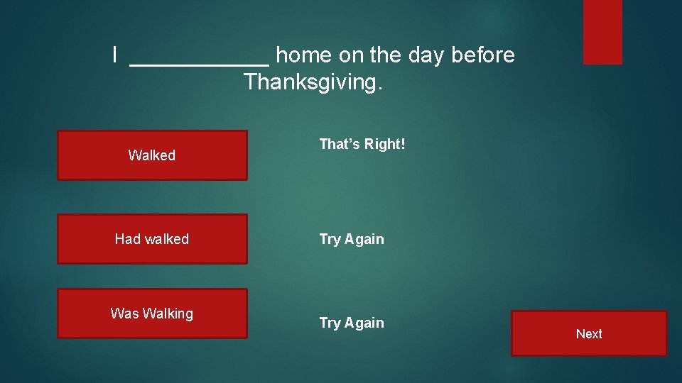 I ______ home on the day before Thanksgiving. Walked Had walked Was Walking That’s