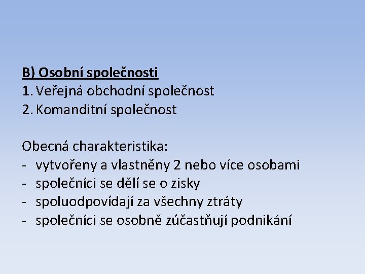 B) Osobní společnosti 1. Veřejná obchodní společnost 2. Komanditní společnost Obecná charakteristika: - vytvořeny