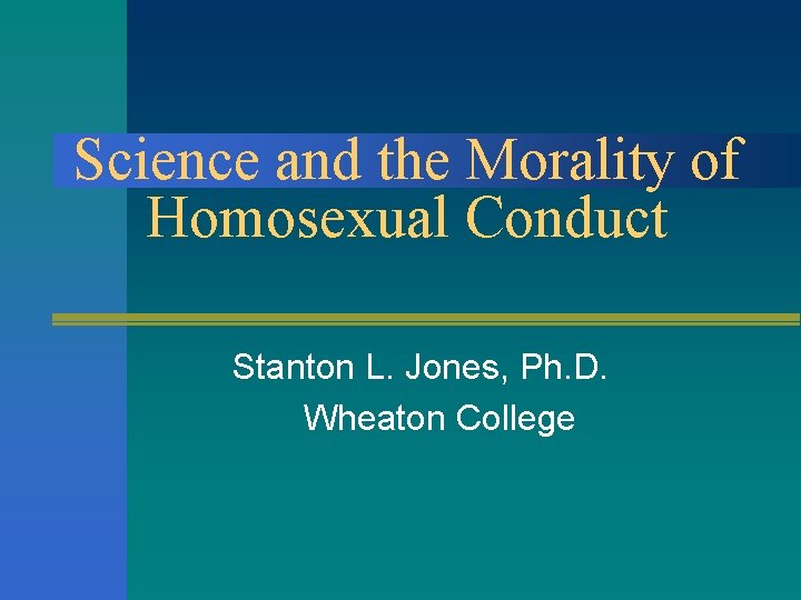 Science and the Morality of Homosexual Conduct Stanton L. Jones, Ph. D. Wheaton College