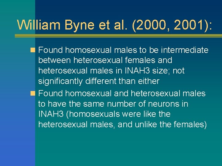 William Byne et al. (2000, 2001): n Found homosexual males to be intermediate between