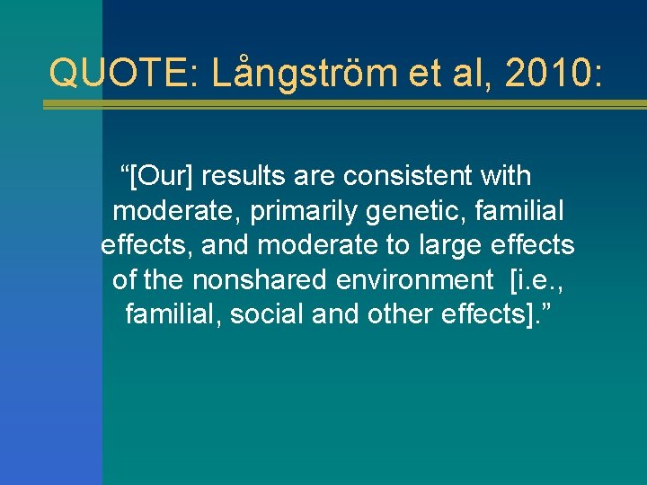 QUOTE: Långström et al, 2010: “[Our] results are consistent with moderate, primarily genetic, familial