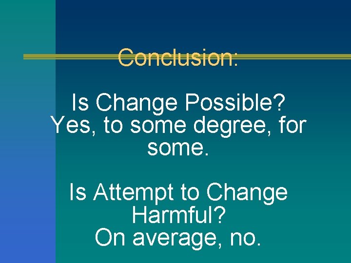 Conclusion: Is Change Possible? Yes, to some degree, for some. Is Attempt to Change