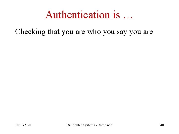 Authentication is … Checking that you are who you say you are 10/30/2020 Distributed