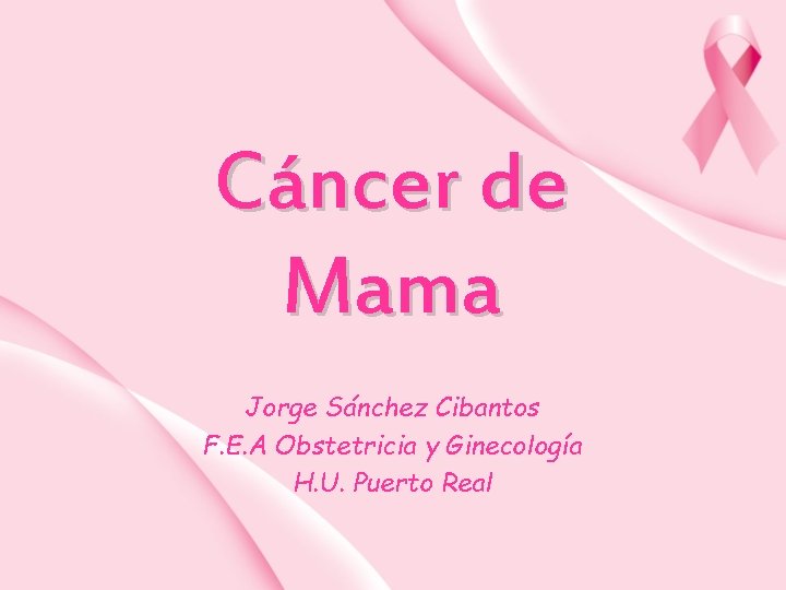 Cáncer de Mama Jorge Sánchez Cibantos F. E. A Obstetricia y Ginecología H. U.