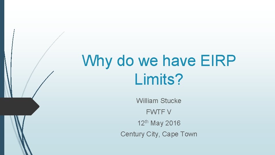 Why do we have EIRP Limits? William Stucke FWTF V 12 th May 2016