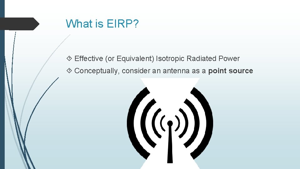 What is EIRP? Effective (or Equivalent) Isotropic Radiated Power Conceptually, consider an antenna as