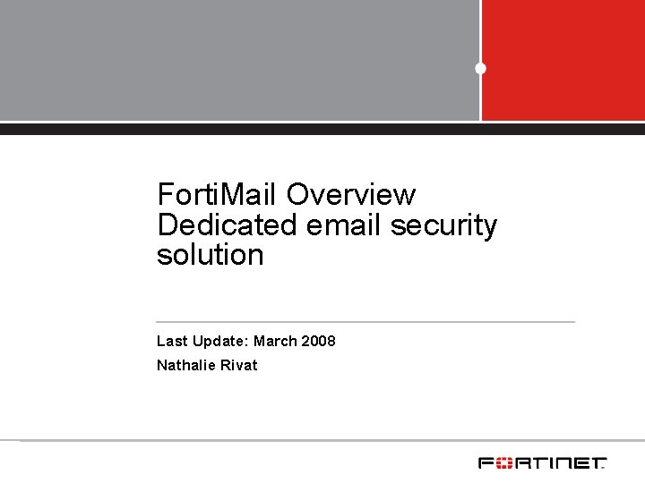 Forti. Mail Overview Dedicated email security solution Last Update: March 2008 Nathalie Rivat 