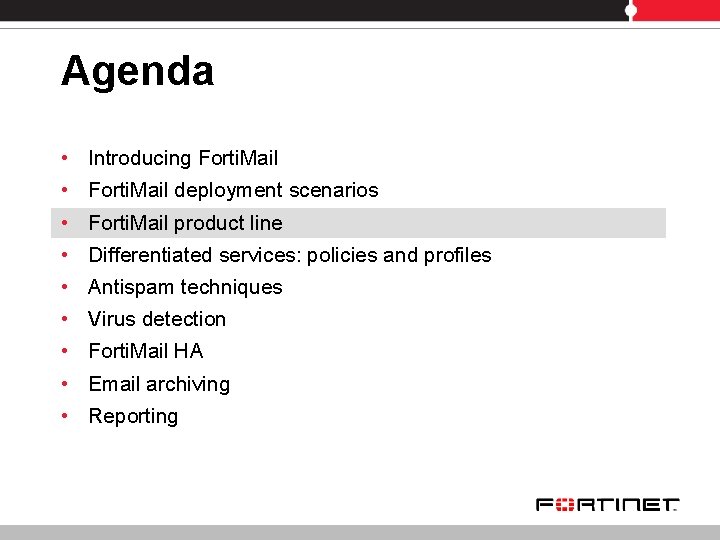 Agenda • • • Introducing Forti. Mail deployment scenarios Forti. Mail product line Differentiated