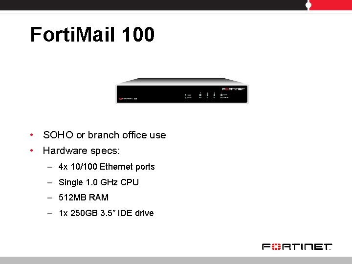Forti. Mail 100 • SOHO or branch office use • Hardware specs: – 4