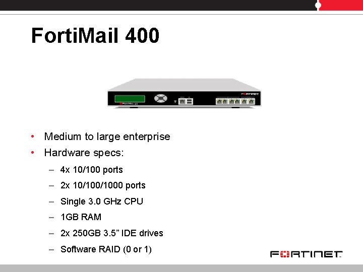 Forti. Mail 400 • Medium to large enterprise • Hardware specs: – 4 x