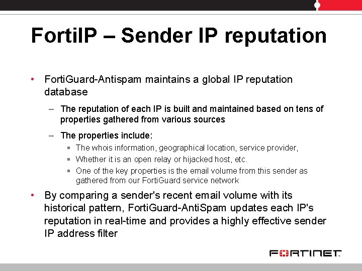 Forti. IP – Sender IP reputation • Forti. Guard-Antispam maintains a global IP reputation