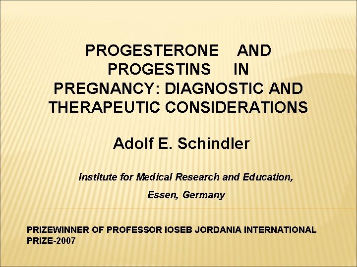 PROGESTERONE AND PROGESTINS IN PREGNANCY: DIAGNOSTIC AND THERAPEUTIC CONSIDERATIONS Adolf E. Schindler Institute for