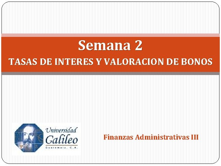 Semana 2 TASAS DE INTERES Y VALORACION DE BONOS Finanzas Administrativas III 