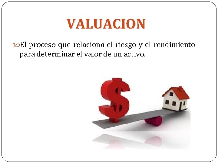 VALUACION El proceso que relaciona el riesgo y el rendimiento para determinar el valor