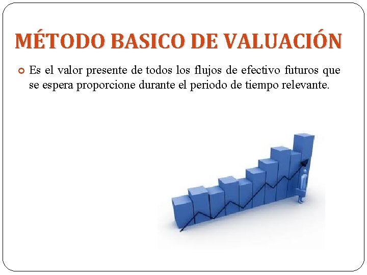 MÉTODO BASICO DE VALUACIÓN Es el valor presente de todos los flujos de efectivo