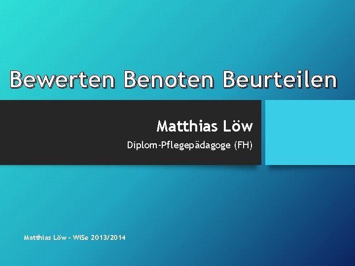 Bewerten Benoten Beurteilen Matthias Löw Diplom-Pflegepädagoge (FH) Matthias Löw - Wi. Se 2013/2014 