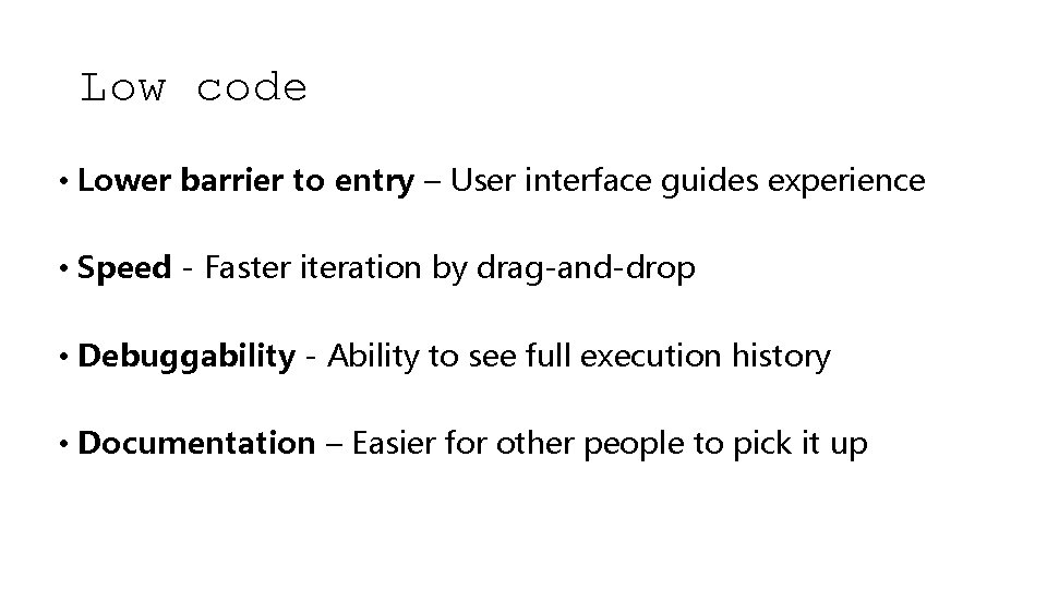 Low code • Lower barrier to entry – User interface guides experience • Speed