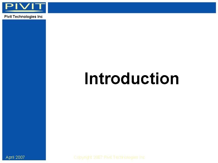 Introduction April 2007 Copyright 2007 Pivit Technologies Inc. 