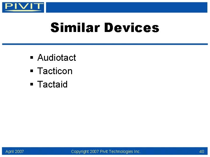 Similar Devices § Audiotact § Tacticon § Tactaid April 2007 Copyright 2007 Pivit Technologies