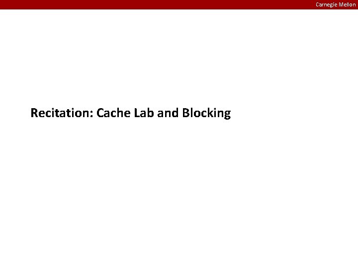 Carnegie Mellon Recitation: Cache Lab and Blocking 