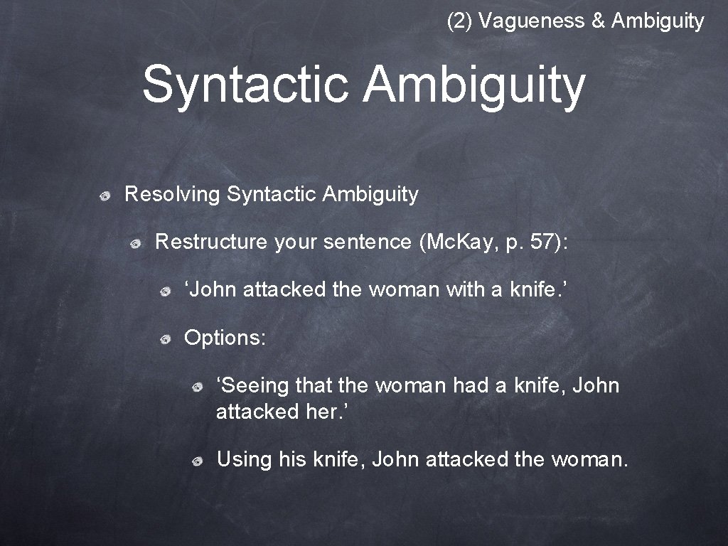 (2) Vagueness & Ambiguity Syntactic Ambiguity Resolving Syntactic Ambiguity Restructure your sentence (Mc. Kay,