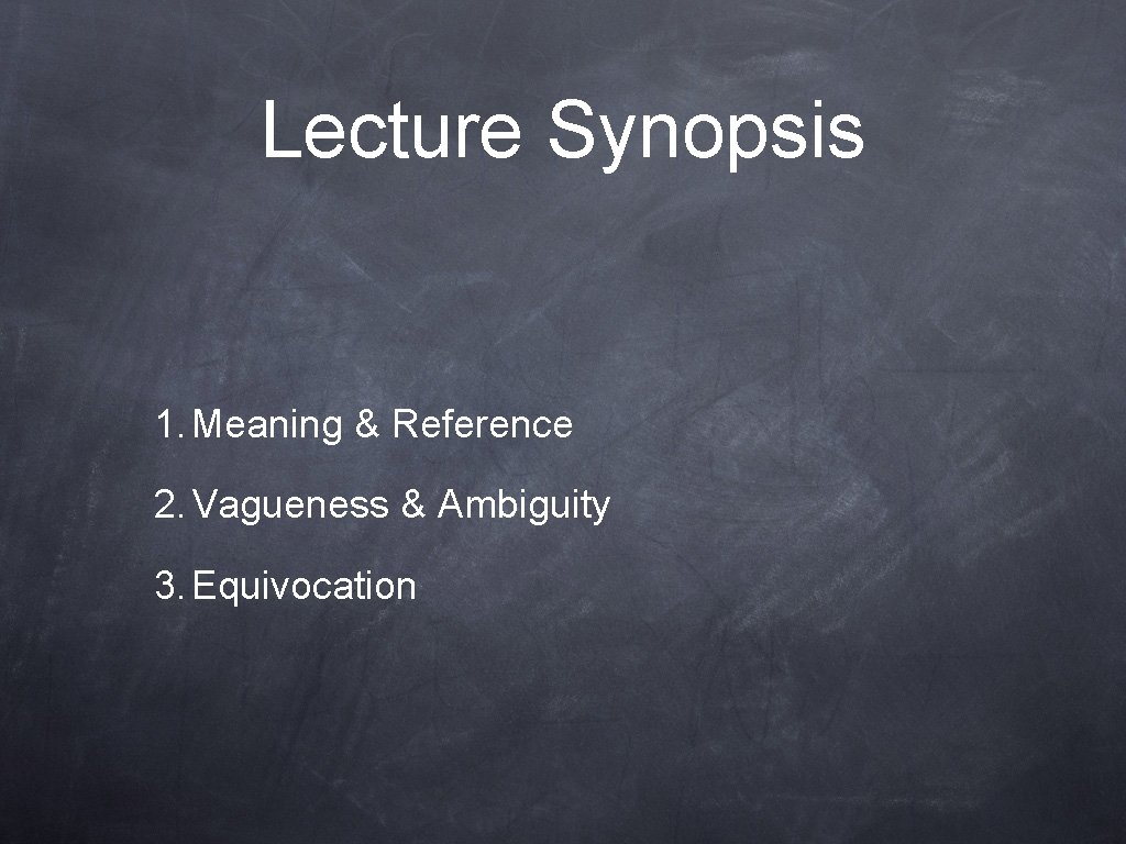 Lecture Synopsis 1. Meaning & Reference 2. Vagueness & Ambiguity 3. Equivocation 