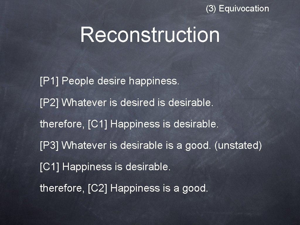 (3) Equivocation Reconstruction [P 1] People desire happiness. [P 2] Whatever is desired is